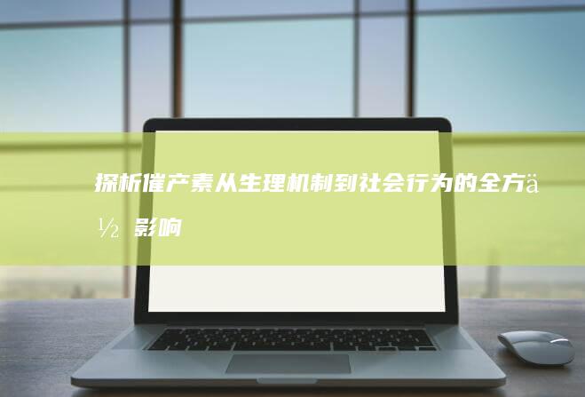 探析催产素：从生理机制到社会行为的全方位影响探索